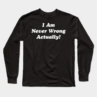 I Am Never Wrong Actually! Long Sleeve T-Shirt